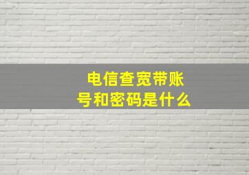 电信查宽带账号和密码是什么