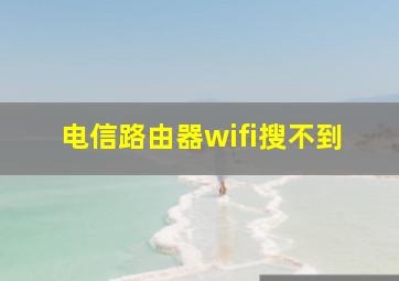 电信路由器wifi搜不到