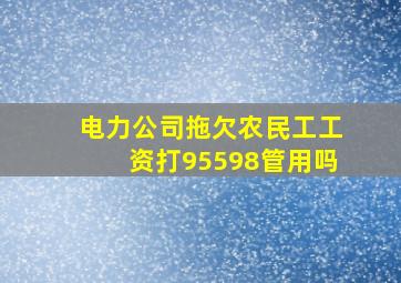 电力公司拖欠农民工工资打95598管用吗