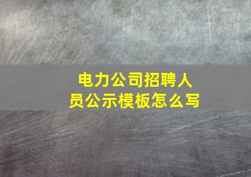 电力公司招聘人员公示模板怎么写