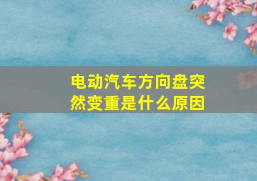 电动汽车方向盘突然变重是什么原因