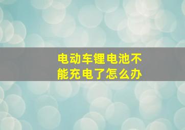 电动车锂电池不能充电了怎么办