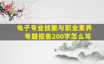 电子专业技能与职业素养专题报告200字怎么写