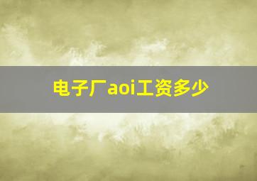 电子厂aoi工资多少