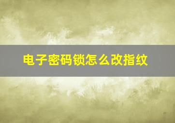 电子密码锁怎么改指纹