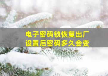 电子密码锁恢复出厂设置后密码多久会变