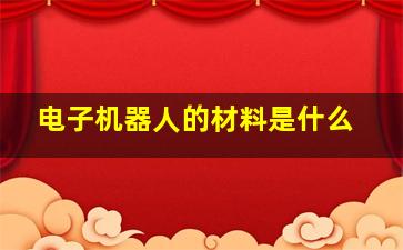 电子机器人的材料是什么