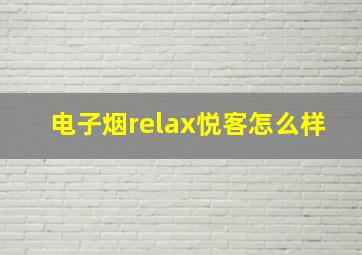 电子烟relax悦客怎么样