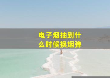 电子烟抽到什么时候换烟弹