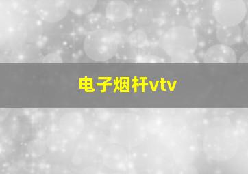 电子烟杆vtv