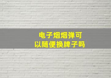 电子烟烟弹可以随便换牌子吗