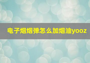 电子烟烟弹怎么加烟油yooz