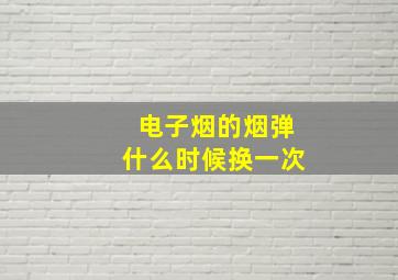 电子烟的烟弹什么时候换一次