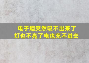 电子烟突然吸不出来了灯也不亮了电也充不进去