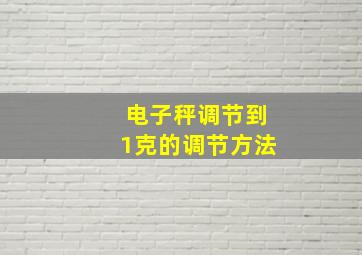 电子秤调节到1克的调节方法