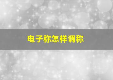 电子称怎样调称