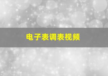 电子表调表视频