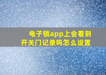 电子锁app上会看到开关门记录吗怎么设置