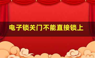 电子锁关门不能直接锁上