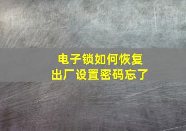 电子锁如何恢复出厂设置密码忘了