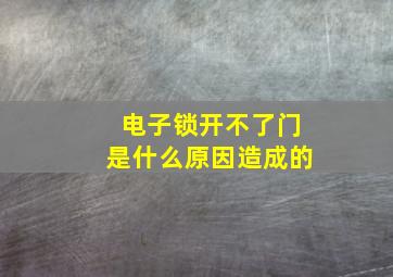 电子锁开不了门是什么原因造成的