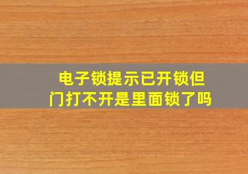 电子锁提示已开锁但门打不开是里面锁了吗