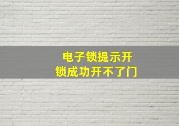 电子锁提示开锁成功开不了门