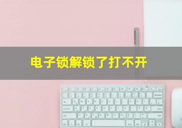 电子锁解锁了打不开