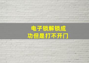 电子锁解锁成功但是打不开门