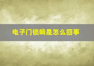 电子门锁响是怎么回事