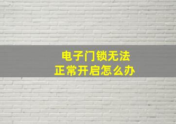 电子门锁无法正常开启怎么办