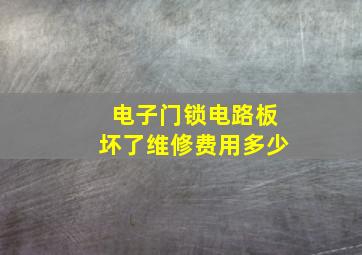 电子门锁电路板坏了维修费用多少