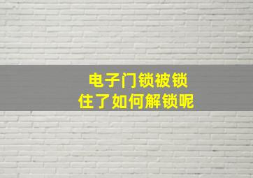 电子门锁被锁住了如何解锁呢