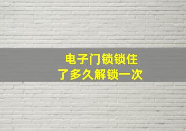 电子门锁锁住了多久解锁一次