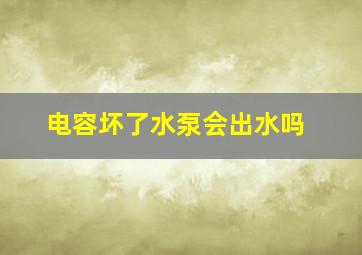 电容坏了水泵会出水吗