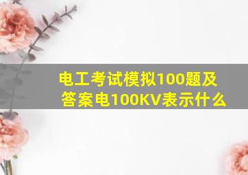 电工考试模拟100题及答案电100KV表示什么