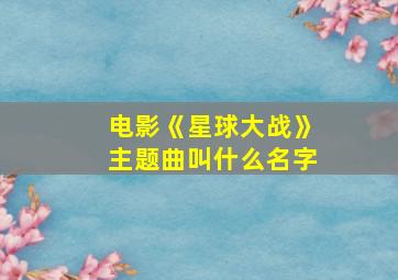 电影《星球大战》主题曲叫什么名字