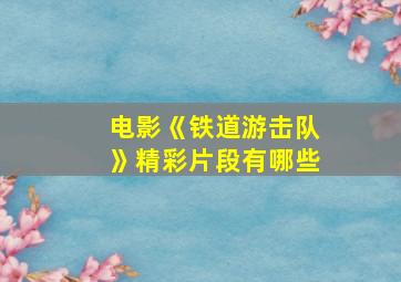 电影《铁道游击队》精彩片段有哪些