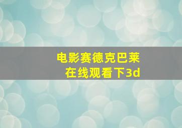 电影赛德克巴莱在线观看下3d