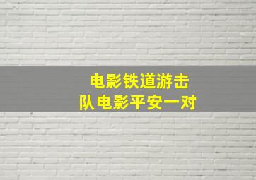 电影铁道游击队电影平安一对