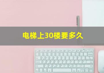 电梯上30楼要多久