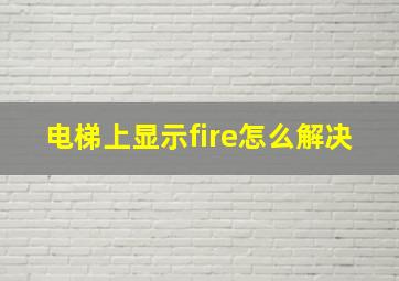 电梯上显示fire怎么解决