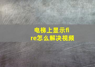 电梯上显示fire怎么解决视频