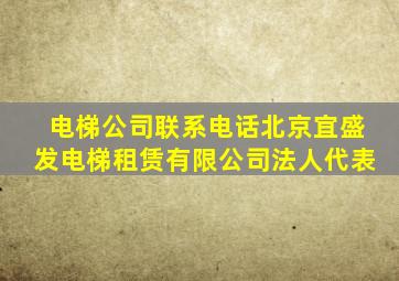 电梯公司联系电话北京宜盛发电梯租赁有限公司法人代表