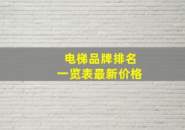 电梯品牌排名一览表最新价格