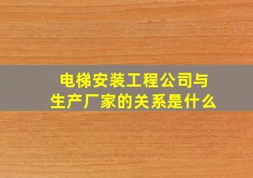 电梯安装工程公司与生产厂家的关系是什么