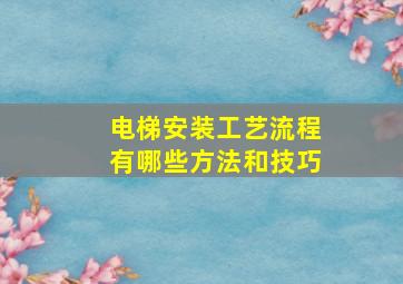 电梯安装工艺流程有哪些方法和技巧