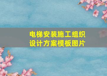 电梯安装施工组织设计方案模板图片