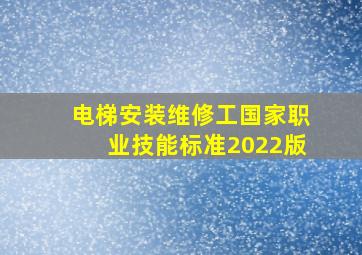 电梯安装维修工国家职业技能标准2022版