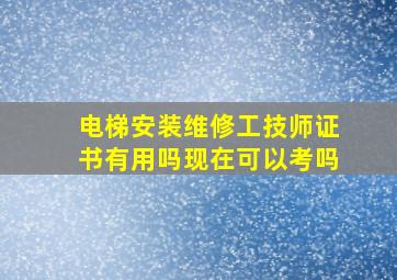 电梯安装维修工技师证书有用吗现在可以考吗